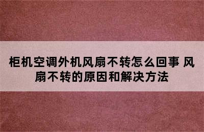 柜机空调外机风扇不转怎么回事 风扇不转的原因和解决方法